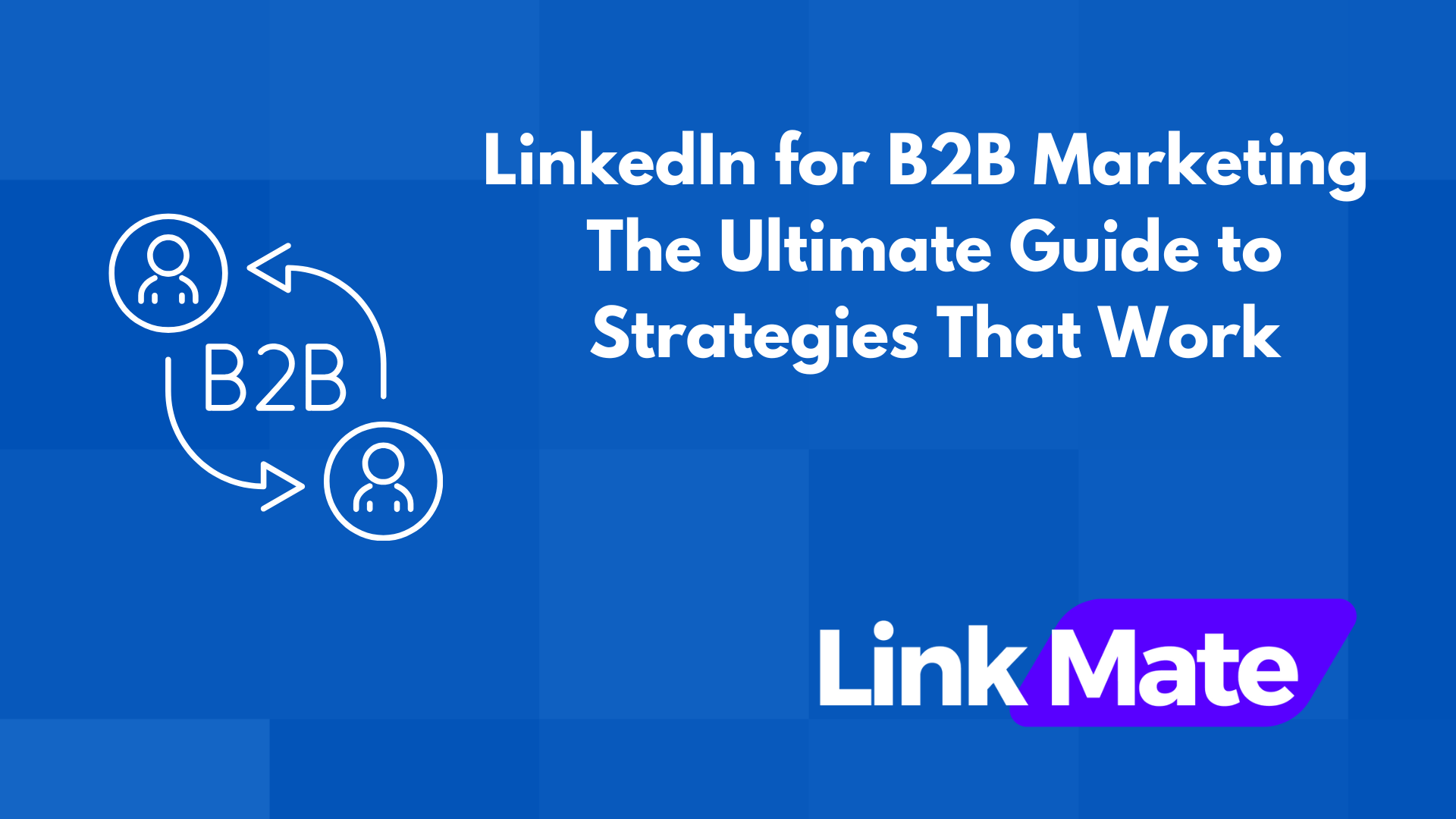 LinkedIn for B2B Marketing: The Ultimate Guide to Strategies That Work